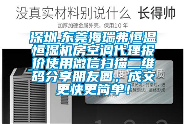 深圳.東莞海瑞弗恒溫恒濕機(jī)房空調(diào)代理報(bào)價(jià)使用微信掃描二維碼分享朋友圈，成交更快更簡(jiǎn)單！