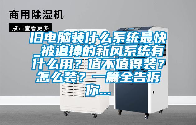 舊電腦裝什么系統(tǒng)最快_被追捧的新風(fēng)系統(tǒng)有什么用？值不值得裝？怎么裝？一篇全告訴你...