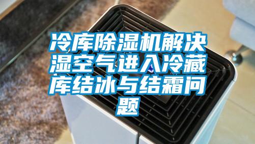 冷庫(kù)除濕機(jī)解決濕空氣進(jìn)入冷藏庫(kù)結(jié)冰與結(jié)霜問(wèn)題