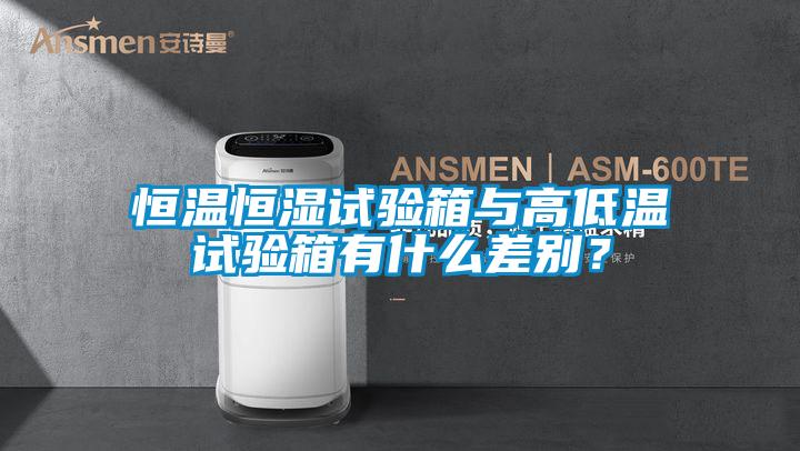 恒溫恒濕試驗箱與高低溫試驗箱有什么差別？