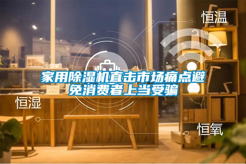 家用除濕機(jī)直擊市場痛點避免消費(fèi)者上當(dāng)受騙