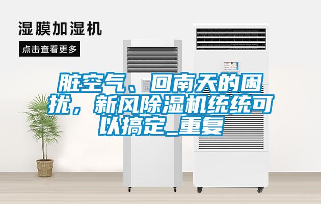 臟空氣、回南天的困擾，新風(fēng)除濕機(jī)統(tǒng)統(tǒng)可以搞定_重復(fù)