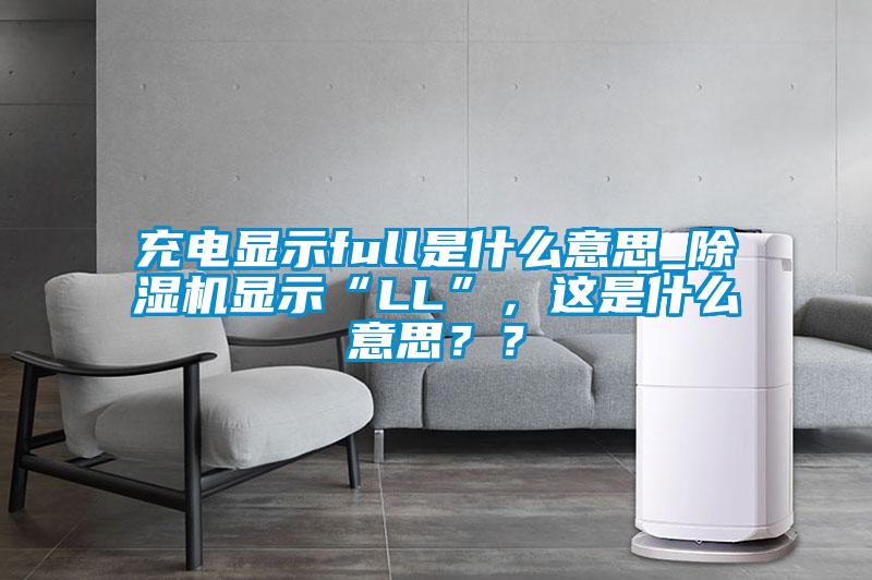 充電顯示full是什么意思_除濕機顯示“LL”，這是什么意思？？