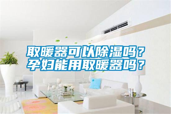 取暖器可以除濕嗎？孕婦能用取暖器嗎？
