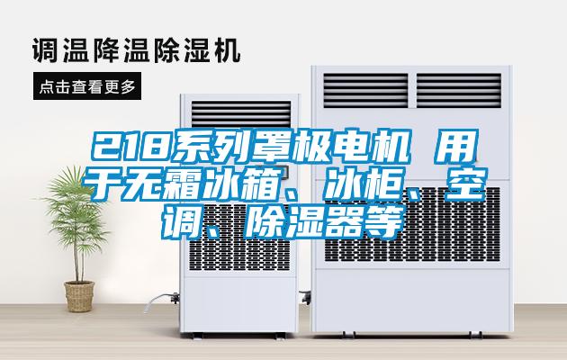218系列罩極電機 用于無霜冰箱、冰柜、空調(diào)、除濕器等