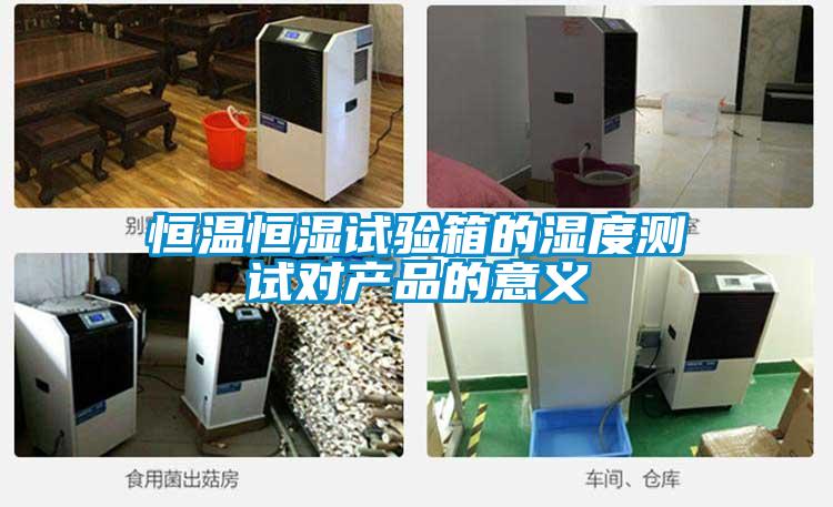 恒溫恒濕試驗(yàn)箱的濕度測試對產(chǎn)品的意義
