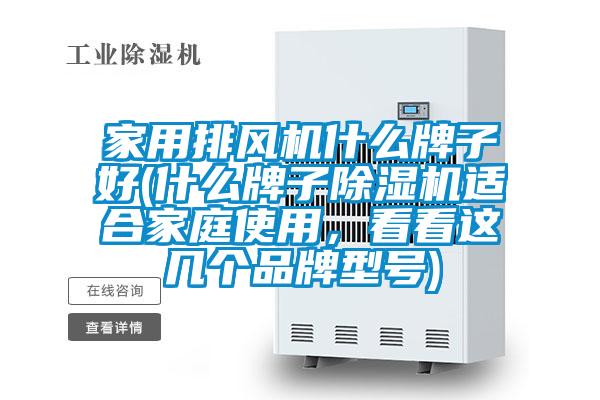 家用排風(fēng)機(jī)什么牌子好(什么牌子除濕機(jī)適合家庭使用，看看這幾個(gè)品牌型號(hào))