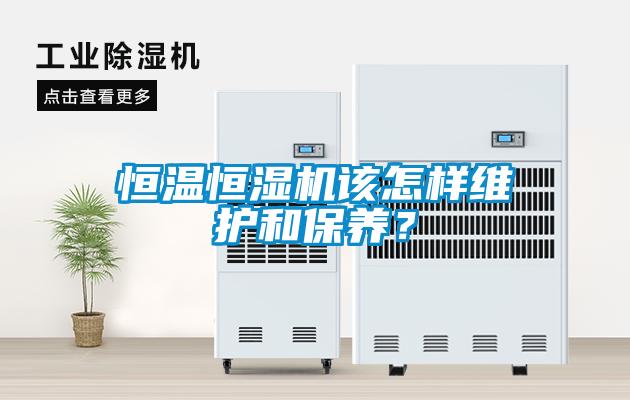 恒溫恒濕機該怎樣維護和保養(yǎng)？