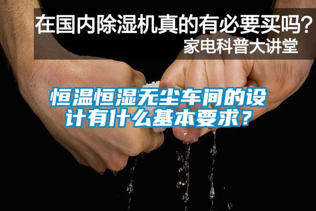 恒溫恒濕無塵車間的設(shè)計有什么基本要求？