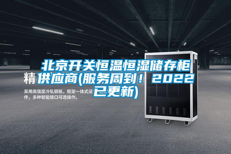 北京開關(guān)恒溫恒濕儲存柜供應(yīng)商(服務(wù)周到！2022已更新)