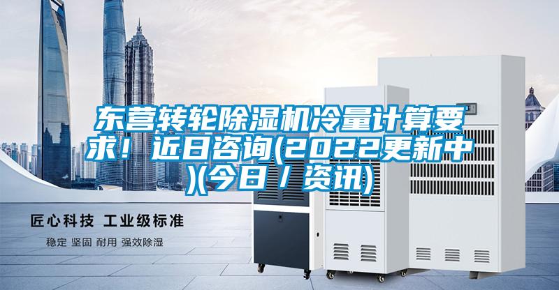 東營轉(zhuǎn)輪除濕機(jī)冷量計(jì)算要求！近日咨詢(2022更新中)(今日／資訊)