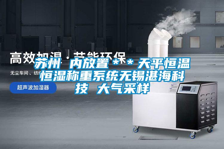 蘇州 內(nèi)放置＊＊天平恒溫恒濕稱重系統(tǒng)無錫湛?？萍?大氣采樣