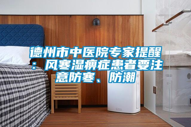 德州市中醫(yī)院專家提醒：風(fēng)寒濕痹癥患者要注意防寒、防潮