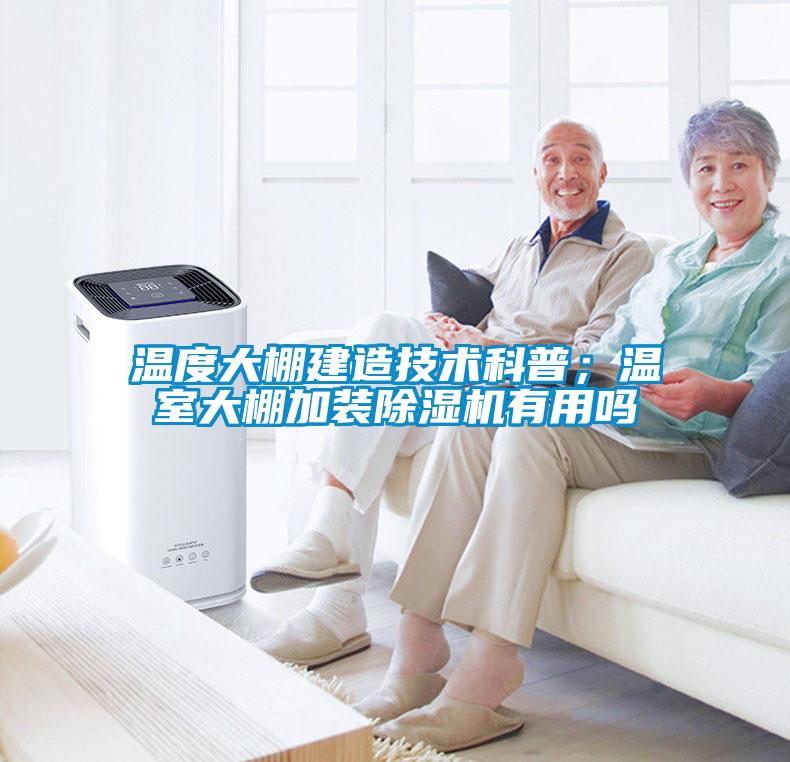 溫度大棚建造技術(shù)科普；溫室大棚加裝除濕機(jī)有用嗎
