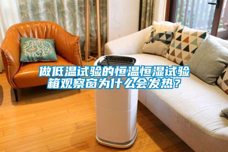 做低溫試驗的恒溫恒濕試驗箱觀察窗為什么會發(fā)熱？