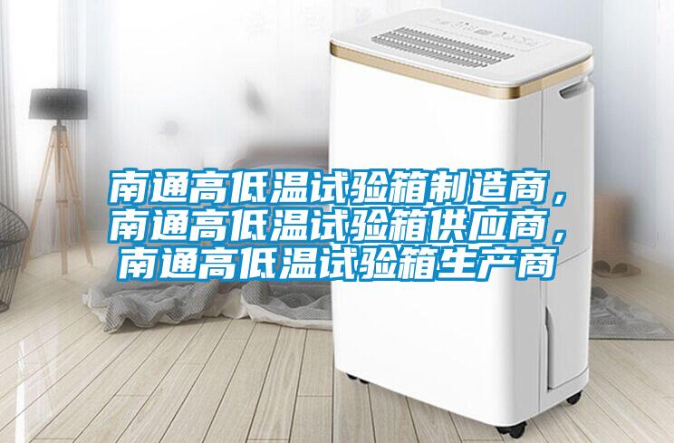 南通高低溫試驗(yàn)箱制造商，南通高低溫試驗(yàn)箱供應(yīng)商，南通高低溫試驗(yàn)箱生產(chǎn)商