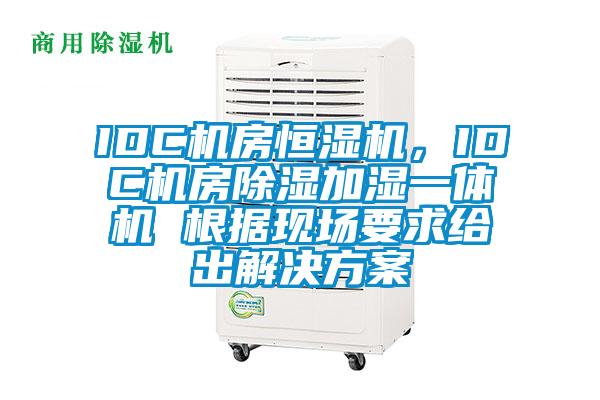IDC機(jī)房恒濕機(jī)，IDC機(jī)房除濕加濕一體機(jī) 根據(jù)現(xiàn)場(chǎng)要求給出解決方案