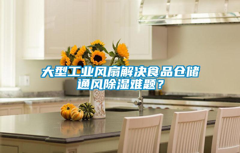 大型工業(yè)風(fēng)扇解決食品倉儲通風(fēng)除濕難題？