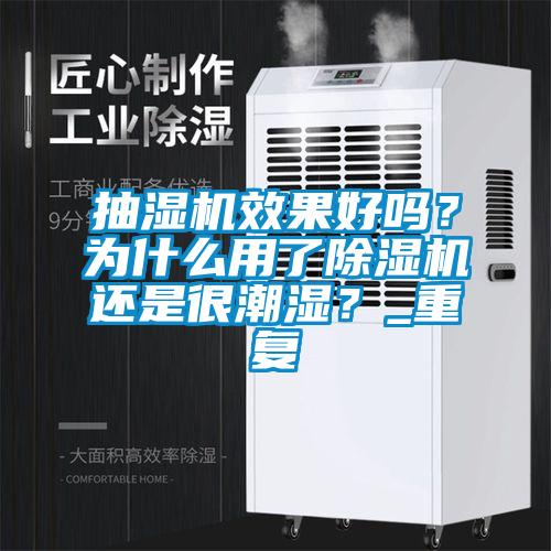 抽濕機(jī)效果好嗎？為什么用了除濕機(jī)還是很潮濕？_重復(fù)
