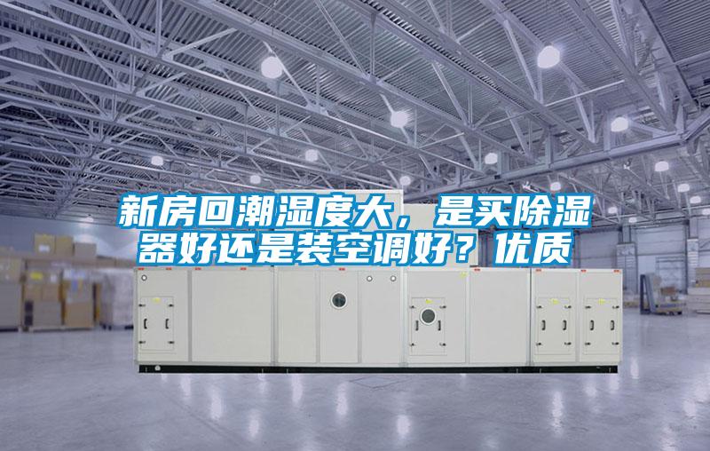 新房回潮濕度大，是買除濕器好還是裝空調(diào)好？優(yōu)質(zhì)