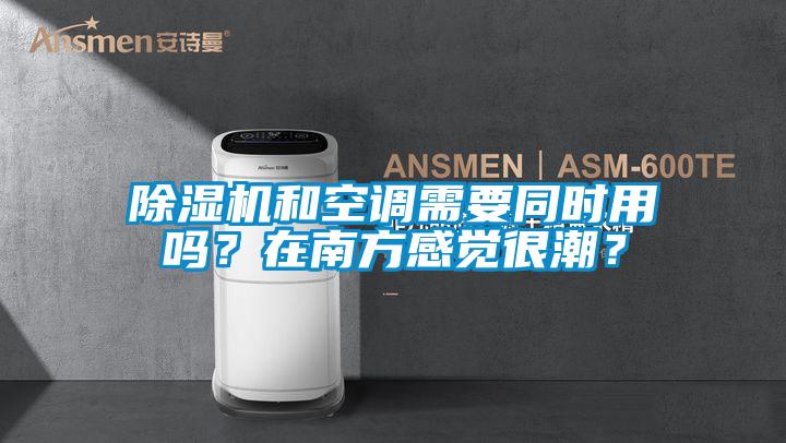 除濕機(jī)和空調(diào)需要同時(shí)用嗎？在南方感覺很潮？