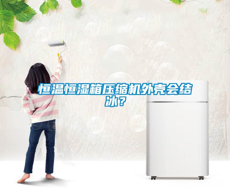 恒溫恒濕箱壓縮機(jī)外殼會(huì)結(jié)冰？