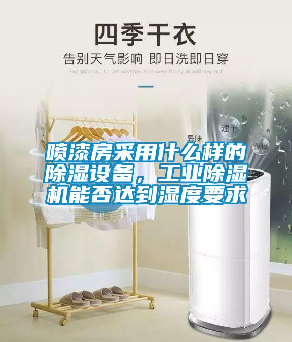 噴漆房采用什么樣的除濕設備，工業(yè)除濕機能否達到濕度要求