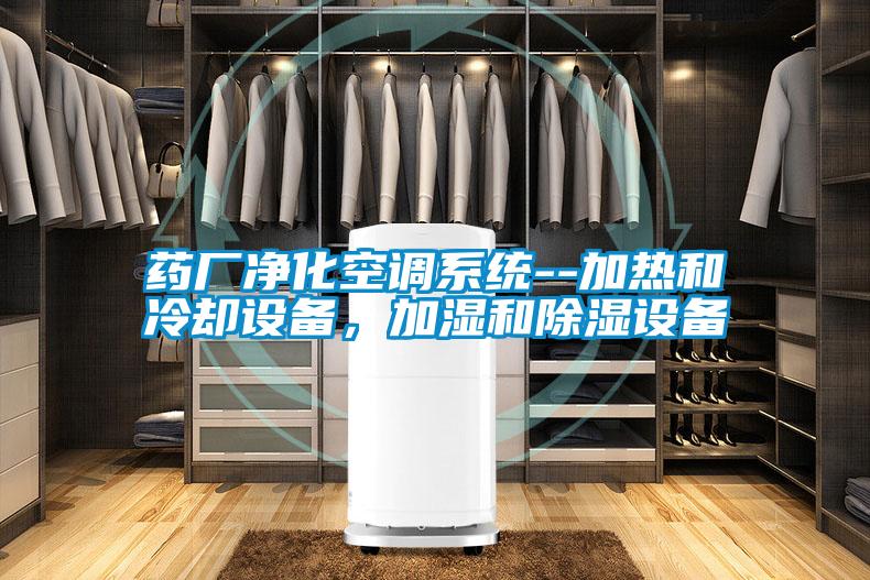 藥廠凈化空調(diào)系統(tǒng)--加熱和冷卻設(shè)備，加濕和除濕設(shè)備