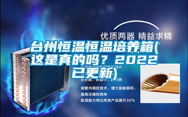 臺州恒溫恒溫培養(yǎng)箱(這是真的嗎？2022已更新)