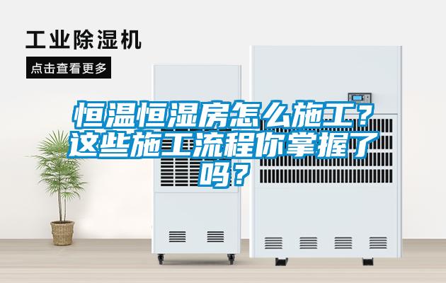 恒溫恒濕房怎么施工？這些施工流程你掌握了嗎？