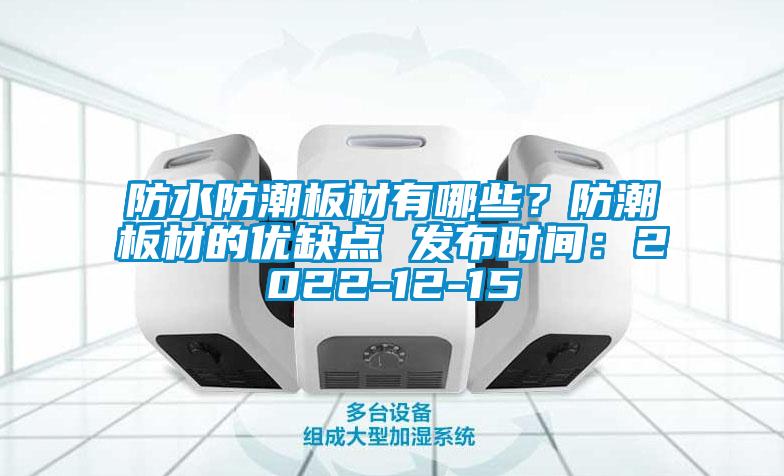 防水防潮板材有哪些？防潮板材的優(yōu)缺點(diǎn) 發(fā)布時(shí)間：2022-12-15