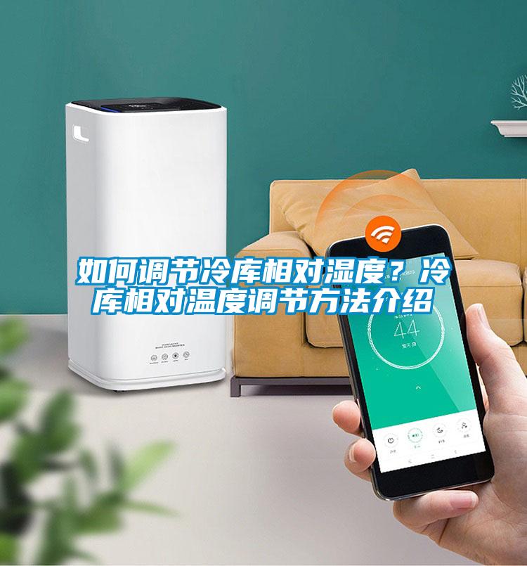 如何調(diào)節(jié)冷庫相對濕度？冷庫相對溫度調(diào)節(jié)方法介紹