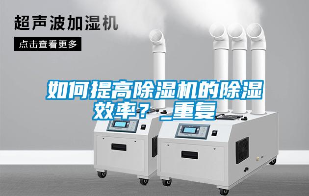 如何提高除濕機(jī)的除濕效率？_重復(fù)