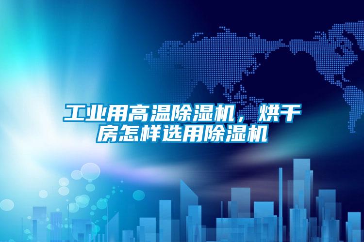 工業(yè)用高溫除濕機，烘干房怎樣選用除濕機