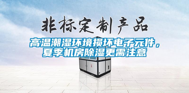高溫潮濕環(huán)境損壞電子元件，夏季機(jī)房除濕更需注意