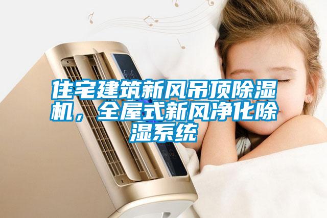 住宅建筑新風(fēng)吊頂除濕機，全屋式新風(fēng)凈化除濕系統(tǒng)
