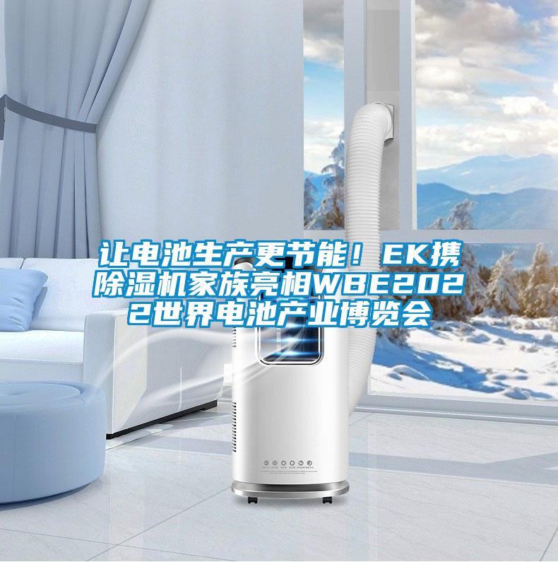 讓電池生產(chǎn)更節(jié)能！EK攜除濕機(jī)家族亮相WBE2022世界電池產(chǎn)業(yè)博覽會(huì)