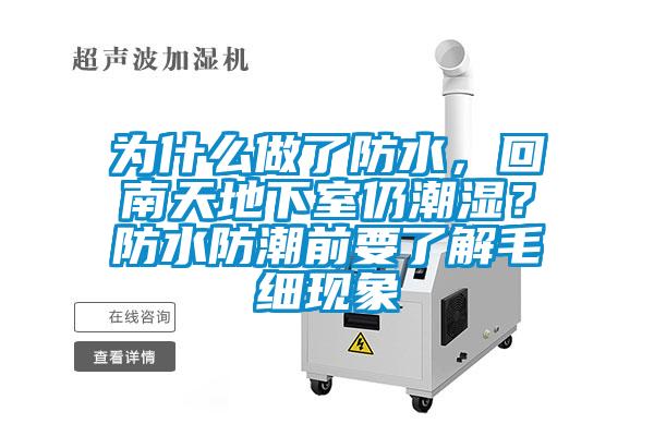 為什么做了防水，回南天地下室仍潮濕？防水防潮前要了解毛細(xì)現(xiàn)象