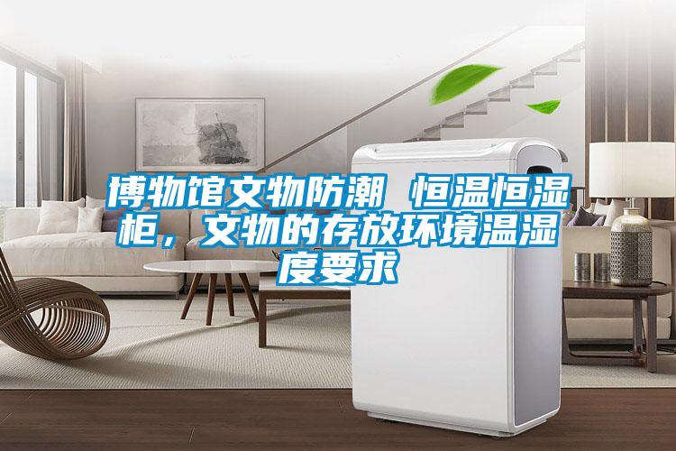 博物館文物防潮 恒溫恒濕柜，文物的存放環(huán)境溫濕度要求