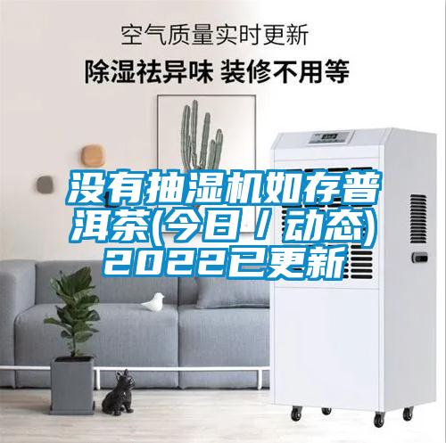 沒有抽濕機(jī)如存普洱茶(今日／動(dòng)態(tài))2022已更新