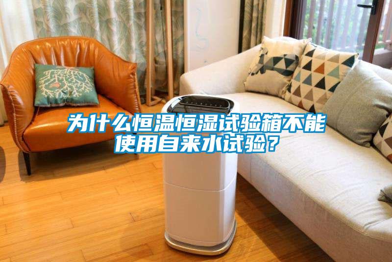 為什么恒溫恒濕試驗(yàn)箱不能使用自來水試驗(yàn)？