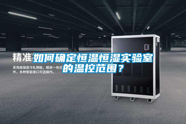 如何確定恒溫恒濕實(shí)驗(yàn)室的溫控范圍？