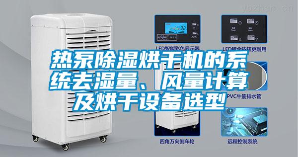 熱泵除濕烘干機(jī)的系統(tǒng)去濕量、風(fēng)量計(jì)算及烘干設(shè)備選型