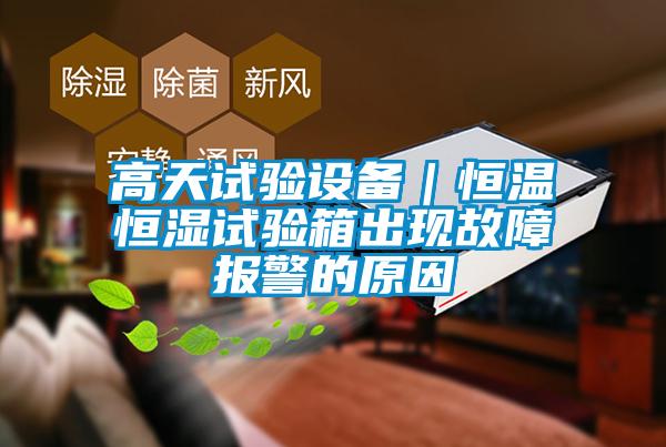 高天試驗設(shè)備|恒溫恒濕試驗箱出現(xiàn)故障報警的原因