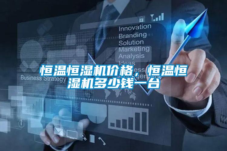 恒溫恒濕機(jī)價(jià)格，恒溫恒濕機(jī)多少錢一臺(tái)
