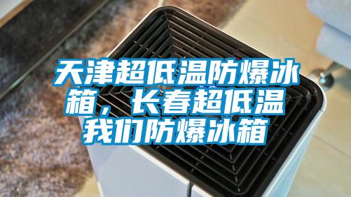 天津超低溫防爆冰箱，長春超低溫我們防爆冰箱