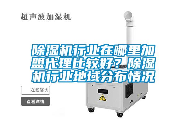 除濕機行業(yè)在哪里加盟代理比較好？除濕機行業(yè)地域分布情況