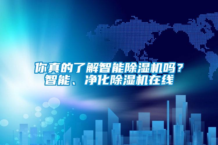 你真的了解智能除濕機嗎？智能、凈化除濕機在線