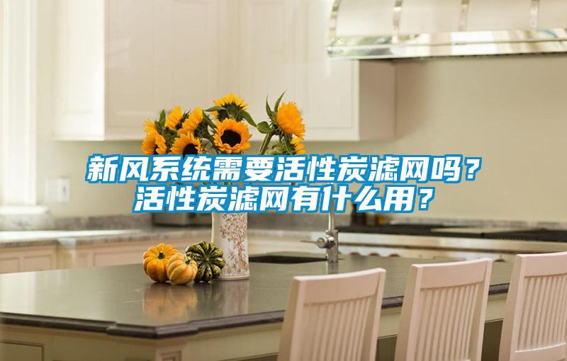 新風(fēng)系統(tǒng)需要活性炭濾網(wǎng)嗎？活性炭濾網(wǎng)有什么用？