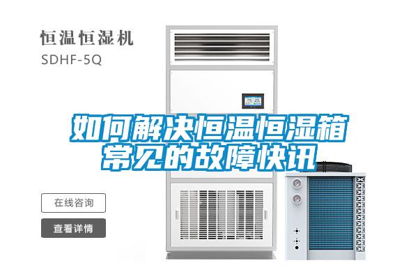 如何解決恒溫恒濕箱常見(jiàn)的故障快訊
